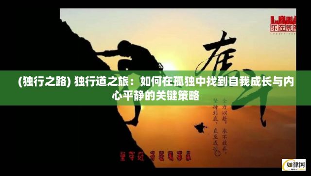 (独行之路) 独行道之旅：如何在孤独中找到自我成长与内心平静的关键策略